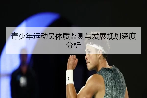 青少年运动员体质监测与发展规划深度分析