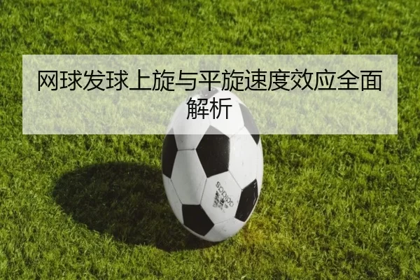 网球发球上旋与平旋速度效应全面解析