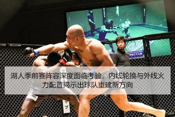 湖人季前赛阵容深度面临考验，内线轮换与外线火力配置揭示出球队重建新方向